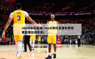 nba火箭队直播(nba火箭队直播免费观看直播在线高清)