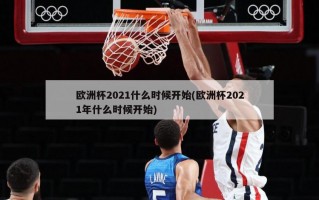 欧洲杯2021什么时候开始(欧洲杯2021年什么时候开始)