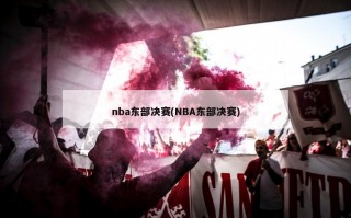 nba东部决赛(NBA东部决赛)