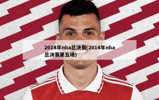 2014年nba总决赛(2014年nba总决赛第五场)