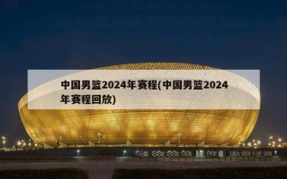 中国男篮2024年赛程(中国男篮2024年赛程回放)