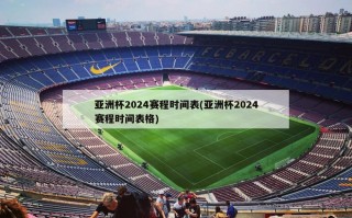 亚洲杯2024赛程时间表(亚洲杯2024赛程时间表格)