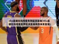 nba直播在线观看免费超清直播(nba直播在线观看免费超清直播莫西体育直播)