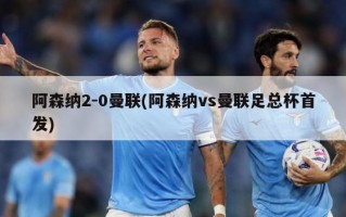 阿森纳2-0曼联(阿森纳vs曼联足总杯首发)