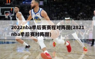 2022nba季后赛赛程对阵图(2821nba季后赛对阵图)