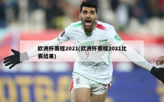 欧洲杯赛程2021(欧洲杯赛程2021比赛结果)