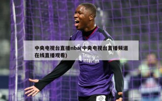 中央电视台直播nba(中央电视台直播频道在线直播观看)