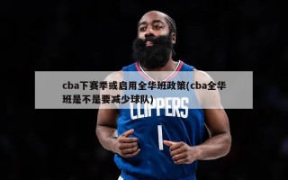 cba下赛季或启用全华班政策(cba全华班是不是要减少球队)