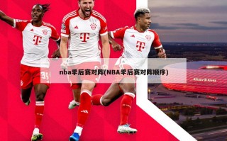 nba季后赛对阵(NBA季后赛对阵顺序)